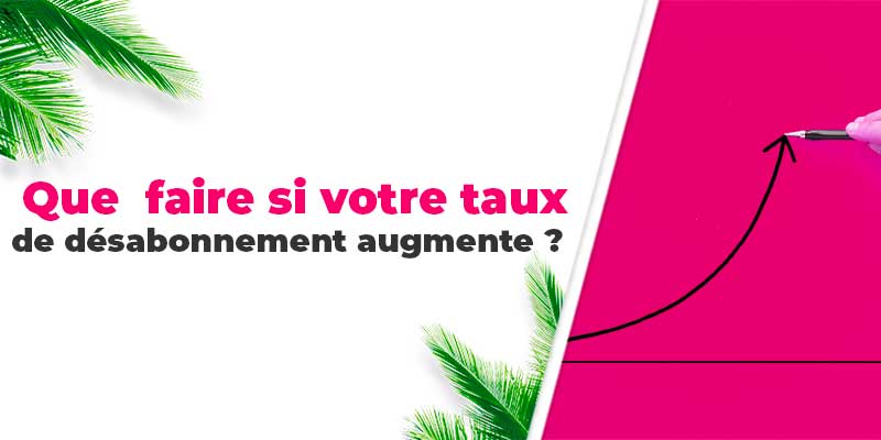 Que faire si votre taux de désabonnement augmente ?