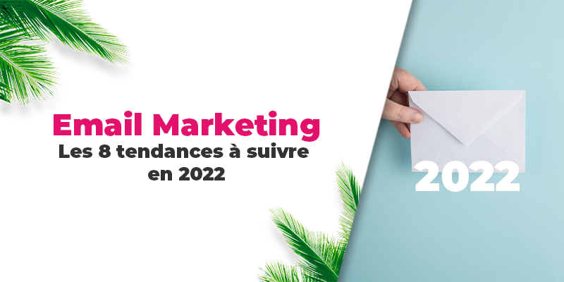 Email marketing : Les 8 tendances à suivre pour 2022.