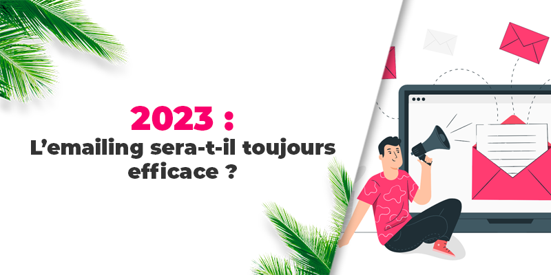 L’emailing sera-t-il toujours efficace en 2023 ? 